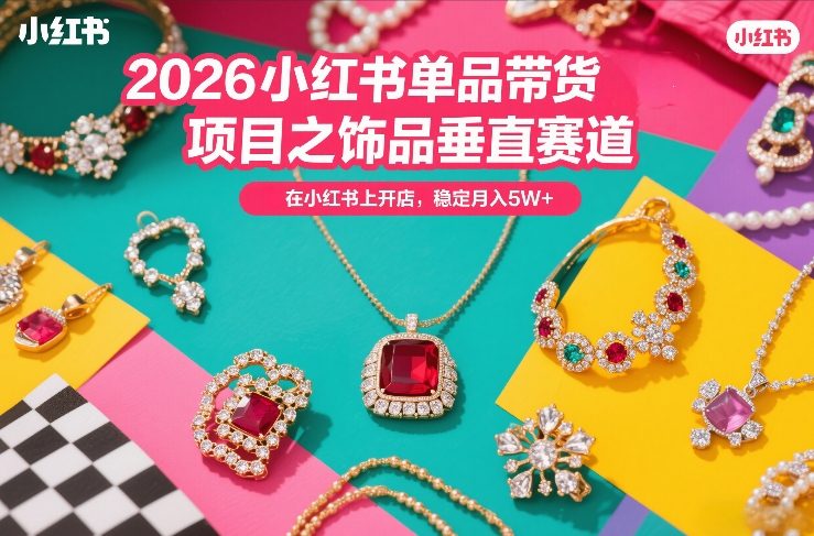 2026小红书单品带货项目之饰品垂直赛道，潮在小红书上开店，稳定月入5W+(更新0401)-dabaowz