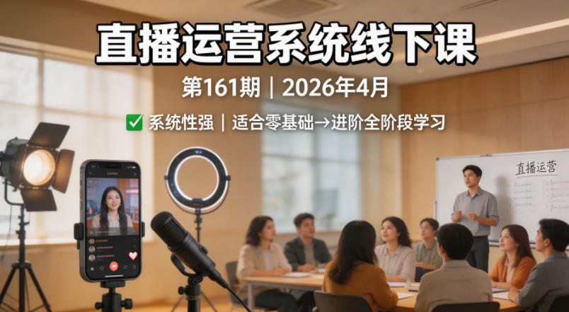 直播运营系统线下课第161期2026年4月，系统性强，适合零基础到进阶学习【录音+文档】-dabaowz