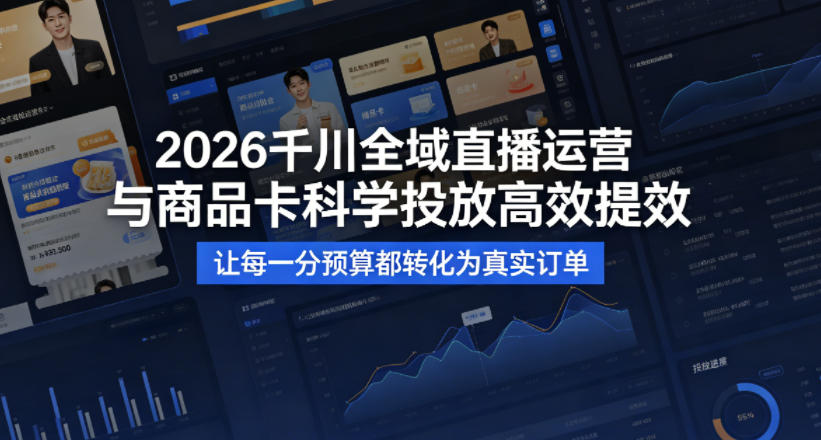 2026千川全域直播运营跟商品卡，科学投放，高效提效，让每一分预算都转化为真实订单-dabaowz