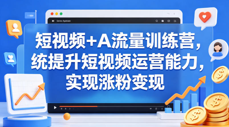 短视频+AI流量训练营，统提升短视频运营能力，实现涨粉变现-dabaowz