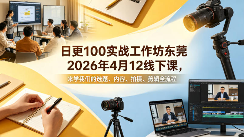 日更100实条‬战工作坊东莞2026年4月12线下课，来学我们的选题、内容、拍摄、剪辑全流程-dabaowz