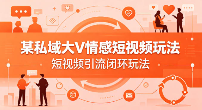 某私域大V情感短视频玩法，短视频引流闭环玩法-dabaowz