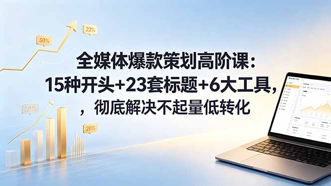 全媒体爆款策划高阶课：15种开头+23套标题+6大工具，彻底解决不起量低转化-dabaowz