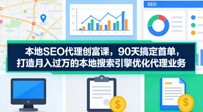 本地SEO代理创富课，90天搞定首单，助您打造月入过W的本地搜索引擎优化代理业务-dabaowz