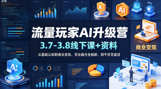流量玩家AI升级营(3.7-3.8线下课和资料)，从基础认知到商业变现、百业融合全拆解，纯干货无废话-dabaowz