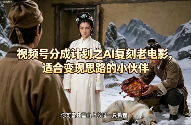 视频号分成计划之AI复刻老电影，适合变现思路的小伙伴-dabaowz