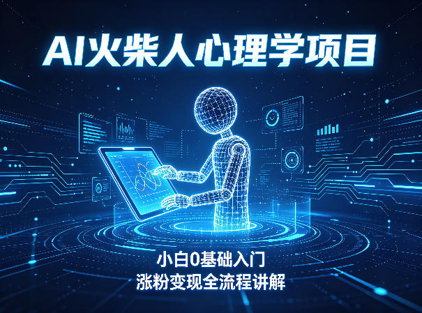 AI火柴人心理学短视频项目，小白0基础入门，涨粉变现全流程讲解-dabaowz