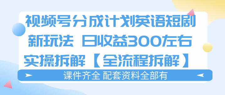 视频号分成计划，英语短剧新玩法，日收3张+实操全流程拆解-dabaowz