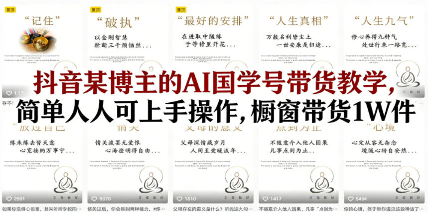 抖音某博主的AI国学号带货教学，简单人人可上手操作，橱窗带货1W件-dabaowz
