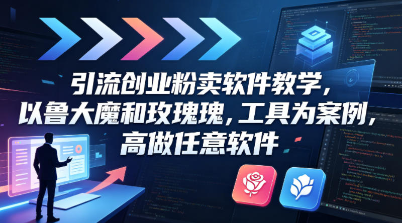 引流创业粉卖软件教学，以鲁大魔和玫瑰工具为案例，可做任意软件-dabaowz
