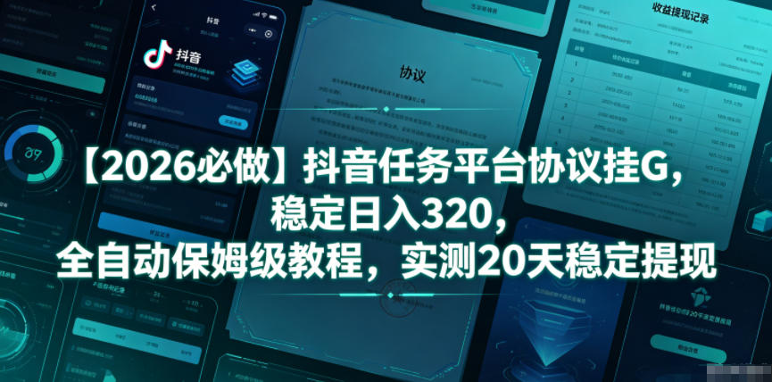 【2026必做】抖音任务平台协议挂G，稳定日入320，全自动保姆级教程，实测20天稳定提现【揭秘】-dabaowz
