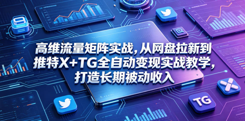 高维流量矩阵实战，从网盘拉新到推特X+TG全自动变现实战教学，打造长期被动收入-dabaowz