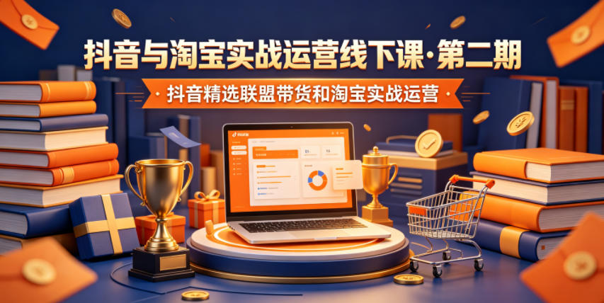 抖音与淘宝实战运营线下课·第二期，抖音精选联盟带货和淘宝实战运营-dabaowz