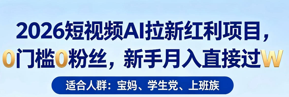 2026短视频AI拉新红利项目，0门槛0粉丝，新手月入直接过1W-dabaowz