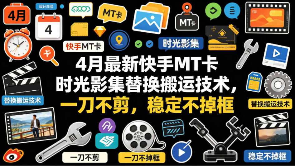 4月最新快手MT卡时光影集替换搬运技术，一刀不剪，稳定不掉框-dabaowz