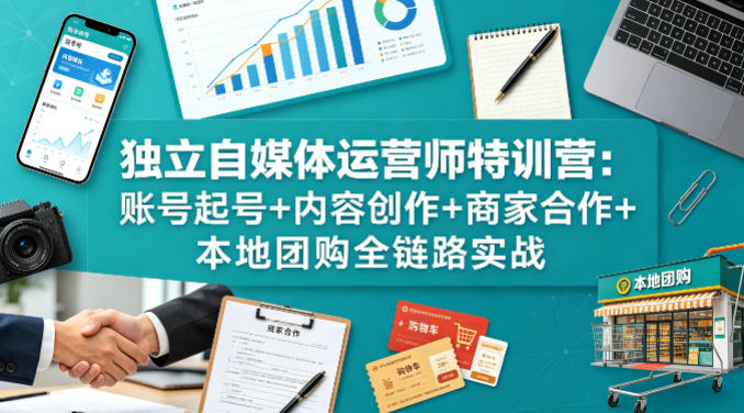 独立自媒体运营师特训营：账号起号+内容创作+商家合作+本地团购全链路实战-dabaowz