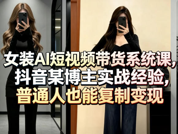 女装AI短视频带货系统课，抖音某博主实战经验，普通人也能复制变现-dabaowz