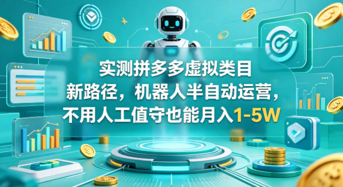 实测拼多多虚拟类目新路径，机器人半自动运营，不用人工值守也能月入1-5W【揭秘】-dabaowz