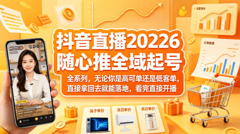 抖音直播2026随心推全域起号全系列，无论你是高可单还是低客单，直接拿回去就能落地，看完直接开播-dabaowz