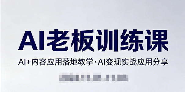 内容AI老板训练课，AI+内容应用落地教学，AI变现的实战应用分享-dabaowz