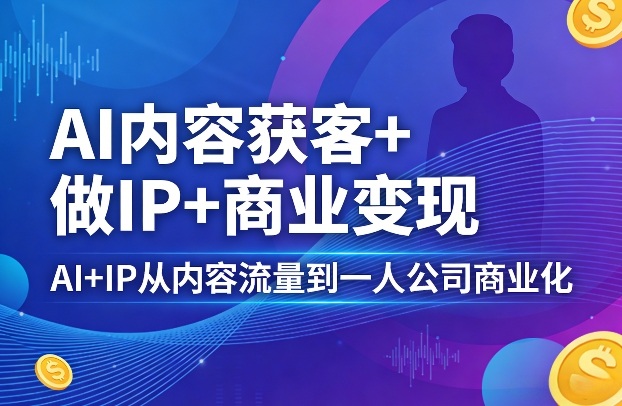 AI内容获客+做IP+商业变现，AI+IP从内容流量到一人公司商业化(完结)-dabaowz
