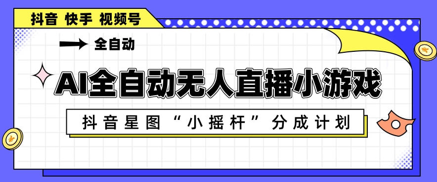 AI全自动直播小游戏，抖音星图小摇杆分成计划，支持多账号矩阵化运营【揭秘】-dabaowz
