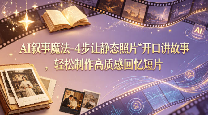 AI叙事魔法-4步让静态照片“开口讲故事”，轻松制作高质感回忆短片-dabaowz