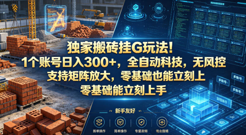 独家搬砖挂G玩法！1个账号日入300+，全自动科技，无风控支持矩阵放大，零基础也能立刻上手【揭秘】-dabaowz
