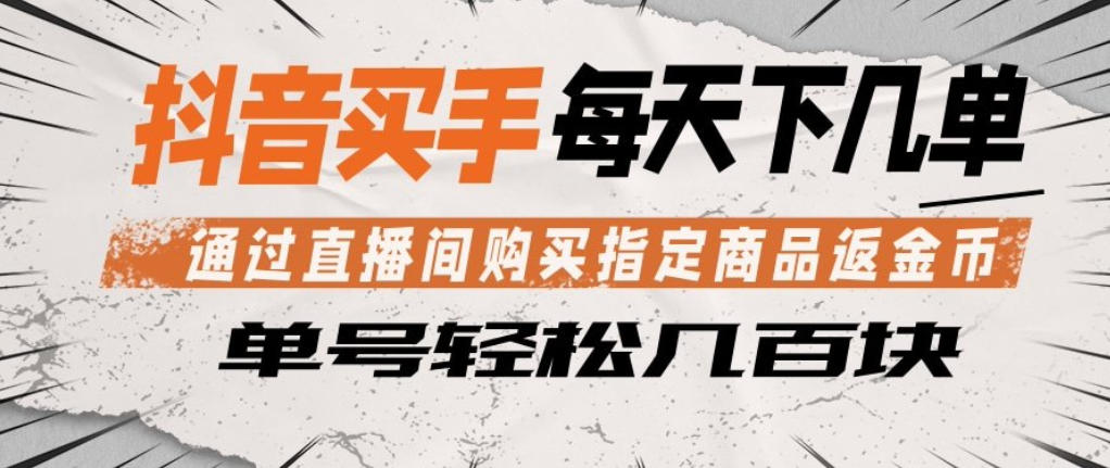 抖音买手通过直播间购买指定商品返金币，每天几单，轻松日入几张【揭秘】-dabaowz