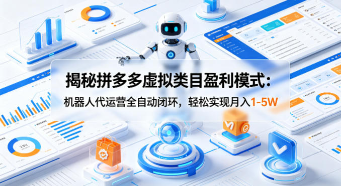揭秘拼多多虚拟类目盈利模式：机器人代运营全自动闭环，轻松实现月入1-5W-dabaowz