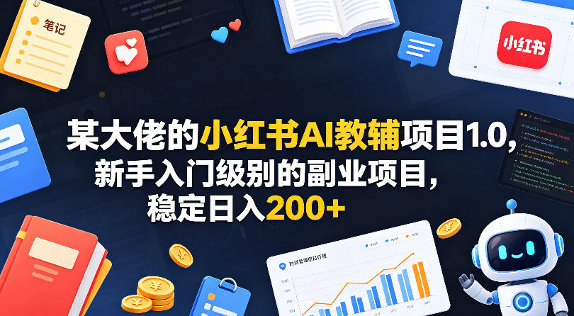 某大佬的小红书AI教辅项目1.0，新手入门级别的副业项目，稳定日入200+-dabaowz