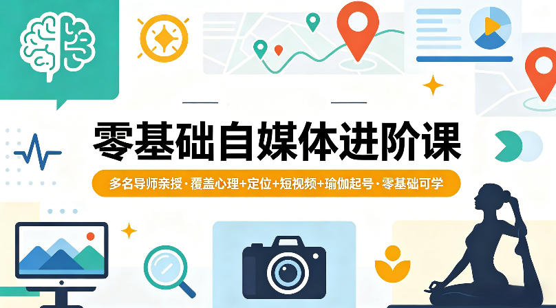 零基础自媒体进阶课，多名导师亲授，覆盖心理+定位+短视频+瑜伽起号，零基础可学-dabaowz