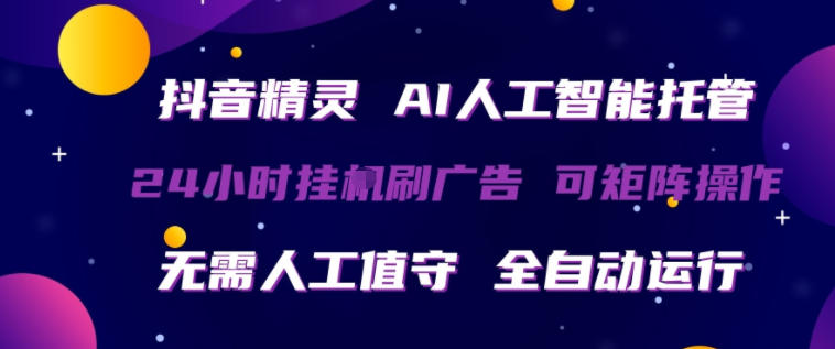 抖音精灵AI人工智能托管，24小时全自动刷广告，无需人工值守，可矩阵操作【揭秘】-dabaowz