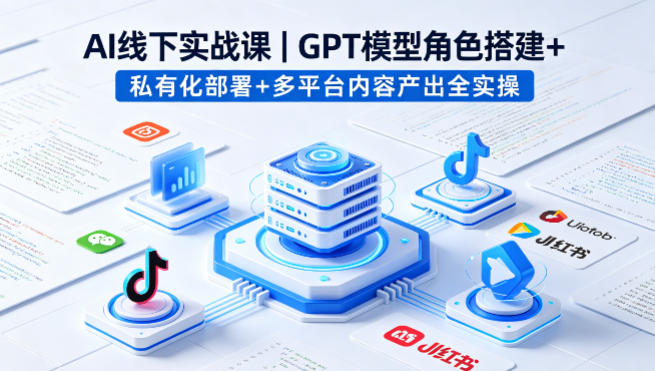 AI线下实战课，GPT模型角色搭建+私有化部署+多平台内容产出全实操-dabaowz
