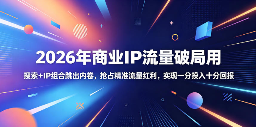 2026年商业IP流量破局用，搜索+IP组合跳出内卷，抢占精准流量红利，实现一分投入十分回报-dabaowz