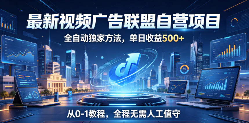 最新视频广告联盟自营项目，全自动独家方法，单日收益500+，从0-1教程，全程无需人工值守【揭秘】-dabaowz