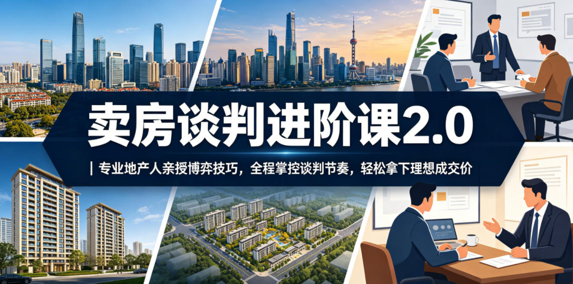 卖房谈判进阶课2.0｜专业地产人亲授博弈技巧，全程掌控谈判节奏，轻松拿下理想成交价-dabaowz
