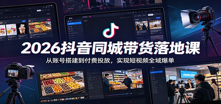 2026抖音同城带货落地课：从账号搭建到付费投放，实现短视频全域爆单-dabaowz