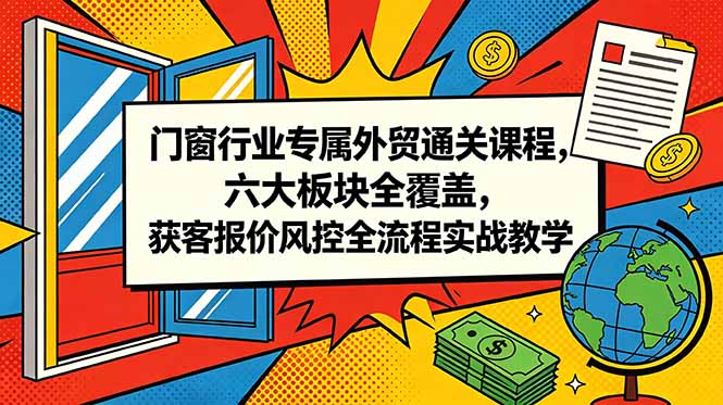 门窗行业专属外贸通关课程，六大板块全覆盖，获客报价风控全流程实战教学-dabaowz