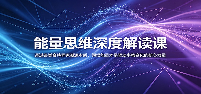 能量思维深度解读课：透过各类奇特异象溯源本质，领悟能量才是驱动事物变化的核心力量-dabaowz
