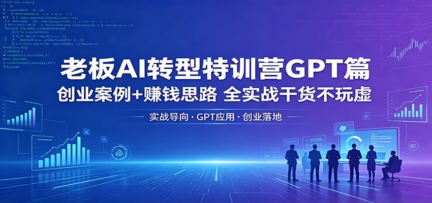 老板AI转型特训营GPT篇：创业案例+赚钱思路，全实战干货不玩虚-dabaowz