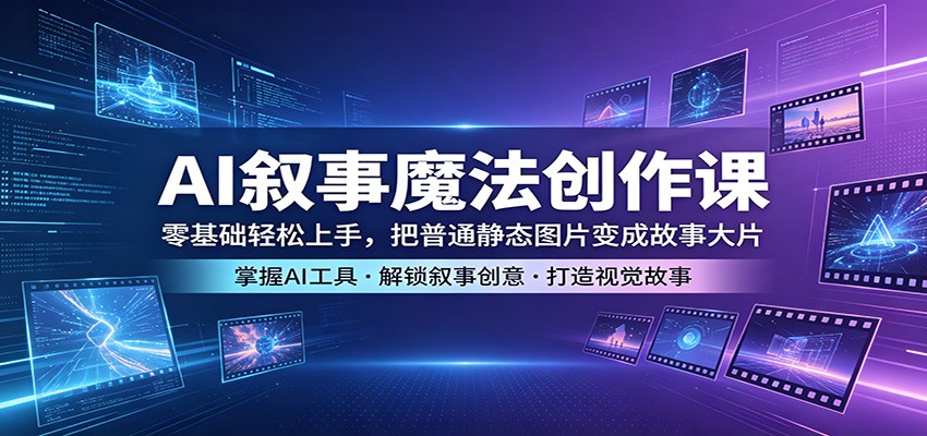 AI叙事魔法创作课：零基础轻松上手，把普通静态图片变成故事大片-dabaowz