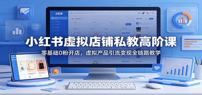 小红书虚拟店铺私教高阶课：零基础0粉开店，虚拟产品引流变现全链路教学-dabaowz