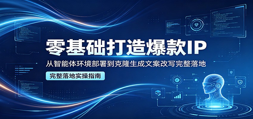 零基础打造爆款IP，从智能体环境部署到克隆生成文案改写完整落地-dabaowz