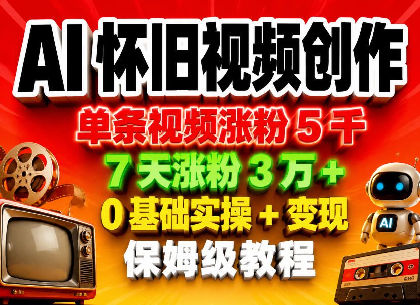AI怀旧视频创作，单条视频涨粉5千，7天涨粉3W+，0基础实操+变现保姆级教程-dabaowz