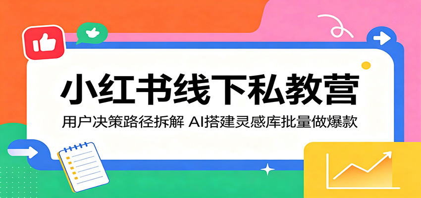 小红书线下私教营：用户决策路径拆解，AI搭建灵感库批量做爆款-dabaowz