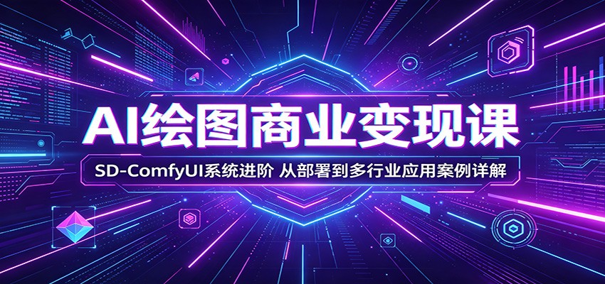 AI绘图商业变现课：SD-ComfyUI系统进阶，从部署到多行业应用案例详解-dabaowz