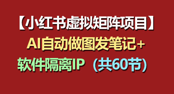 小红书虚拟矩阵项目：软件隔离IP+AI自动做图发笔记(共60节)-dabaowz