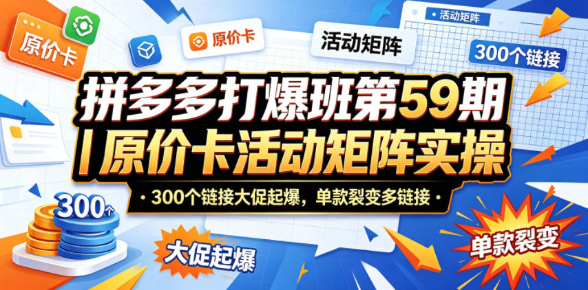拼多多打爆班第59期｜原价卡活动矩阵实操，300个链接大促起爆，单款裂变多链接-dabaowz