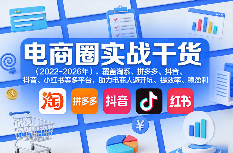 电商圈实战干货(2023-2026年)，覆盖淘系、拼多多、抖音、小红书等多平台，助力电商人避开坑、提效率、稳盈利(更新5月10)-dabaowz
